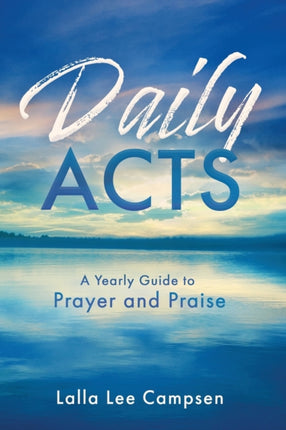 Daily Acts: A Yearly Guide to Prayer and Praise: A Yearly Guide to Prayer and Praise