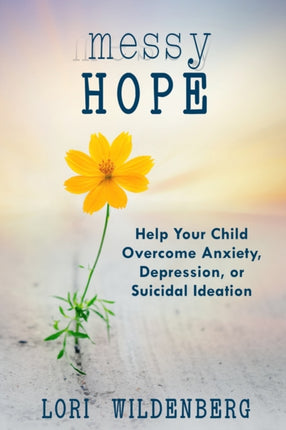 Messy Hope: Help Your Child Overcome Anxiety, Depression, or Suicidal Ideation