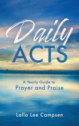 Daily Acts: A Yearly Guide to Prayer and Praise: A Yearly Guide to Prayer and Praise