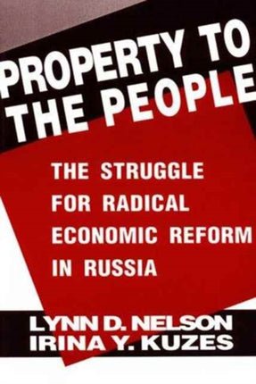 Property to the People: The Struggle for Radical Economic Reform in Russia: The Struggle for Radical Economic Reform in Russia