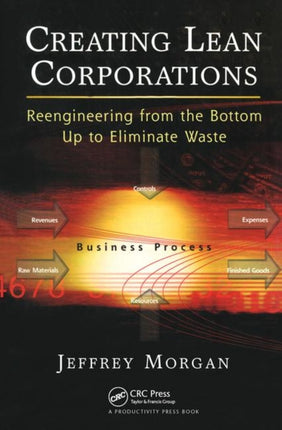 Creating Lean Corporations: Reengineering from the Bottom Up to Eliminate Waste