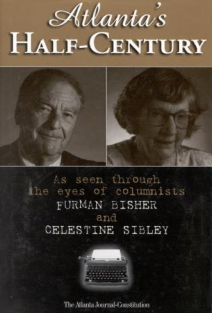 Atlanta's Half-Century: As Seen Through the Eyes of Columnists Furman Bisher and Celestine Sibley