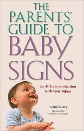 The Parents' Guide to Baby Signs - Early Communication with Your Infant