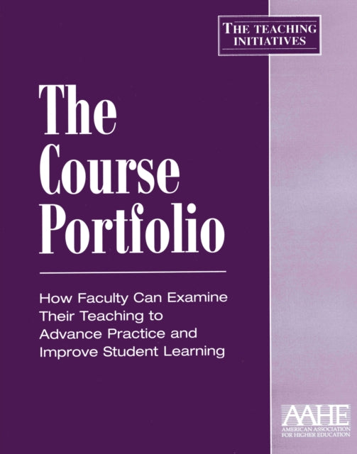 The Course Portfolio: How Faculty Can Examine Their Teaching to Advance Practice and Improve Student Learning