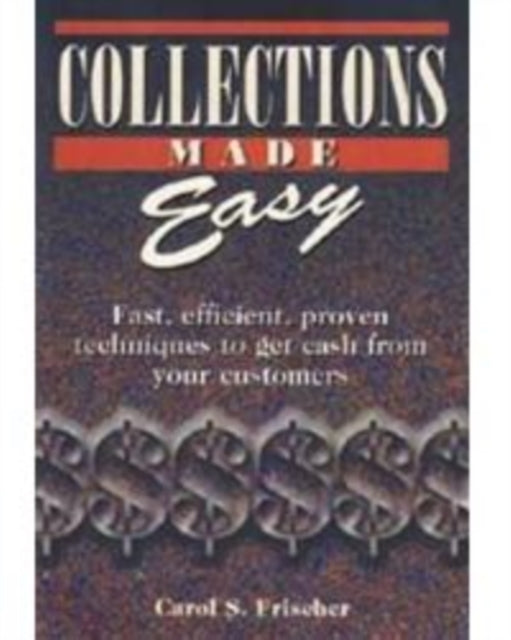 Collections Made Easy: Fast Efficient Proven Techniques to Get Cash from Your Customer