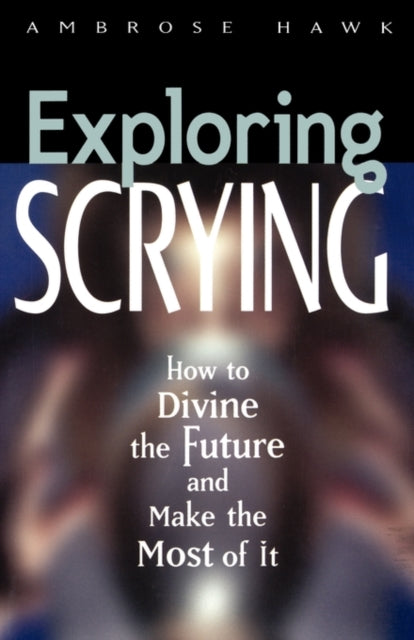 Exploring Scrying: How to Divine the Future and Make the Most of it