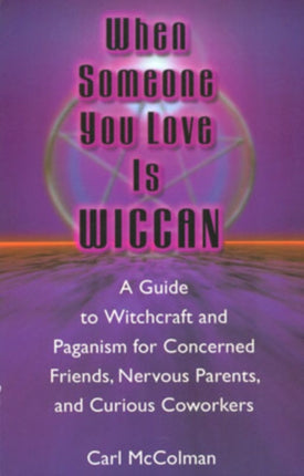 When Someone You Love is Wiccan: A Guide to Witchcraft and Paganism for Concerned Friends, Nervous Parents and Curious Co-Workers