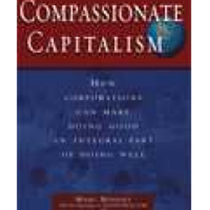 Compassionate Capitalism: How Corporations Can Make Doing Good an Integral Part of Doing Well