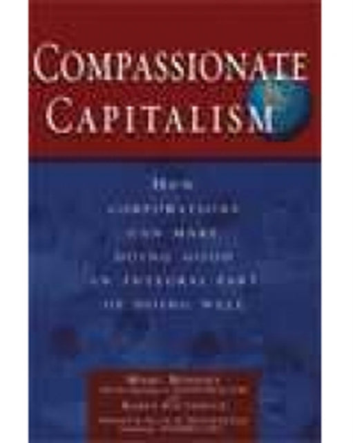 Compassionate Capitalism: How Corporations Can Make Doing Good an Integral Part of Doing Well