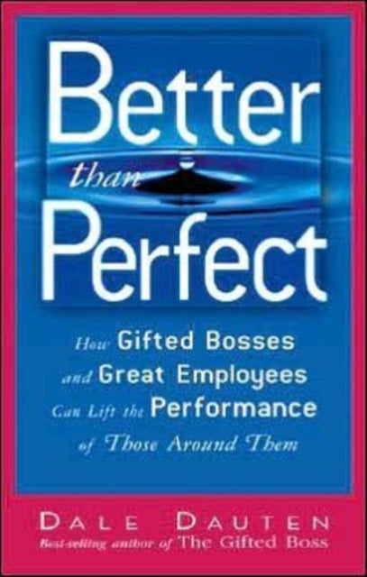 Better Than Perfect: How Gifted Bosses and Great Employees Can Lift the Performance of Those Around Them