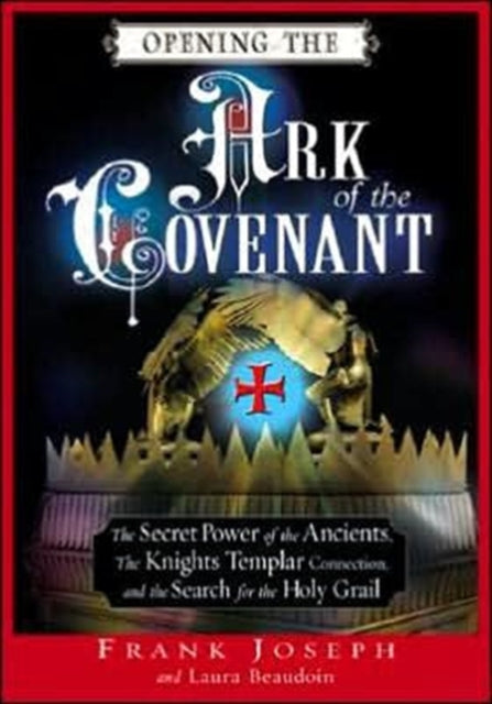 Opening the Ark of the Covenant: The Secret Power of the Ancients the Knights Templar Connection and the Search for the Holy Grail