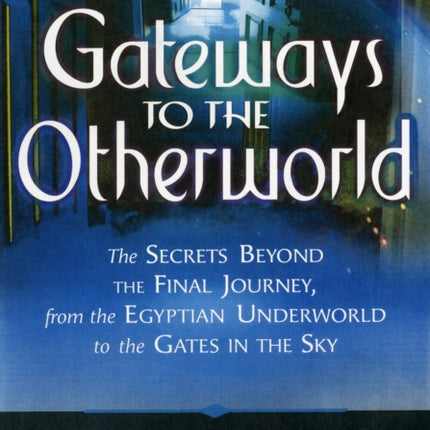 Gateways to the Otherworlds: The Secrets Beyond the Final Journey, from the Egyptian Underworld to the Gates in the Sky