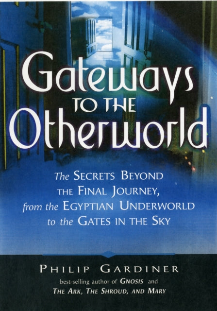 Gateways to the Otherworlds: The Secrets Beyond the Final Journey, from the Egyptian Underworld to the Gates in the Sky