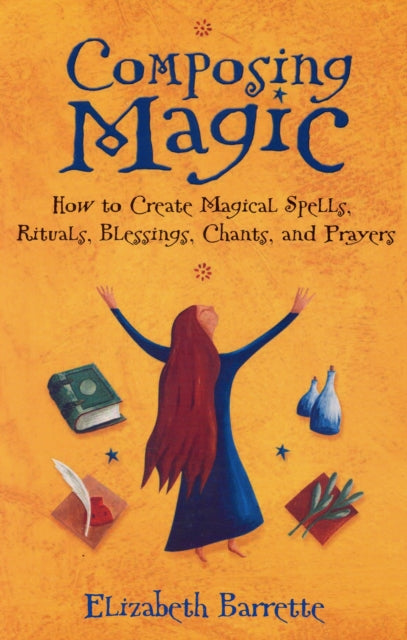 Composing Magic: How to Create Magical Spells Rituals Blessings Chants and Prayers