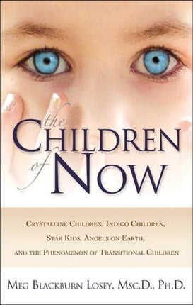 The Children of Now: Crystalline Children Indigo Children Star Kids Angels on Earth and the Phenomenon of Transitional Children