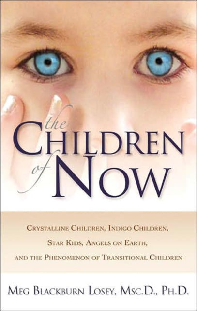 The Children of Now: Crystalline Children Indigo Children Star Kids Angels on Earth and the Phenomenon of Transitional Children