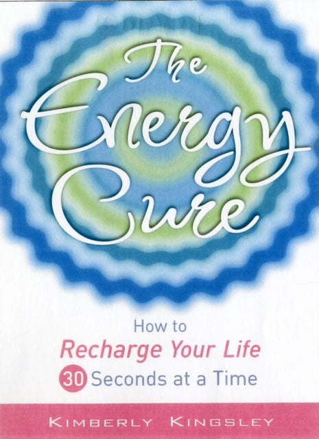 The Energy Cure: How to Recharge Your Life 30 Seconds at a Time