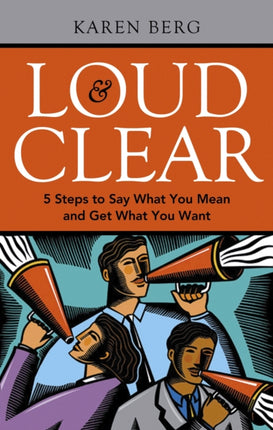 Loud and Clear: 5 Steps to Say What You Mean and Get What You Want