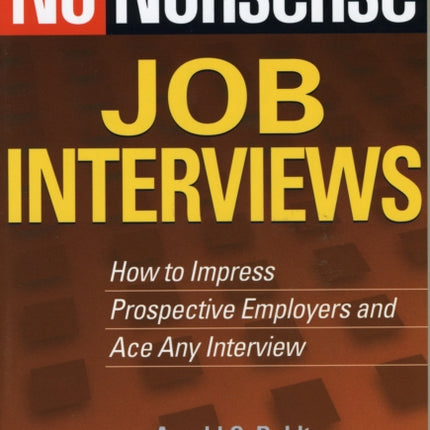 No-Nonsense Job Interviews: How to Impress Prospective Employers and Ace Any Interview