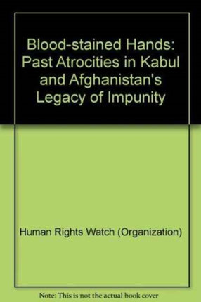 Blood-stained Hands: Past Atrocities in Kabul and Afghanistan's Legacy of Impunity