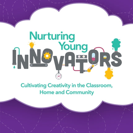 Nurturing Young Innovators: Cultivating Creativity in the Classroom, Home and Community