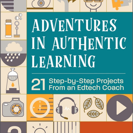 Adventures in Authentic Learning: 21 Step-by-Step Projects From an Edtech Coach