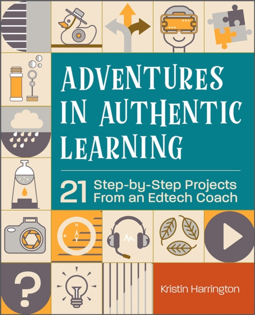 Adventures in Authentic Learning: 21 Step-by-Step Projects From an Edtech Coach