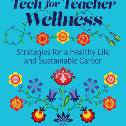 Tech for Teacher Wellness: Strategies for a Healthy Life and Sustainable Career