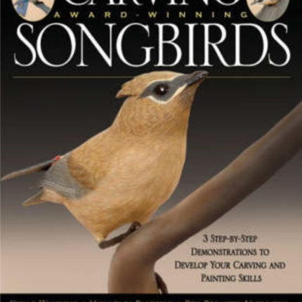 Carving Award Winning Songbirds: Three Step-by-Step Demonstrations to Build Your Carving and Painting Skills