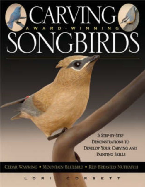 Carving Award Winning Songbirds: Three Step-by-Step Demonstrations to Build Your Carving and Painting Skills