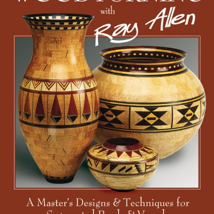 Woodturning with Ray Allen: A Master's Designs & Techniques for Segemented Bowls and Vessels