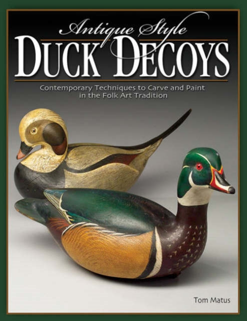 Antique-Style Duck Decoys: Contemporary Techniques to Carve and Paint in the Folk Art Tradition