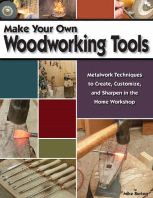 Make Your Own Woodworking Tools: Metalwork Techniques to Create, Customize, and Sharpen in the Home Workshop