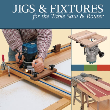 Jigs & Fixtures for the Table Saw & Router: Get the Most from Your Tools with Shop Projects from Woodworking's Top Experts