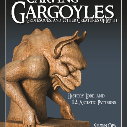 Carving Gargoyles, Grotesques, and Other Creatures of Myth: History, Lore, and 12 Artistic Patterns