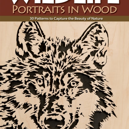 Wildlife Portraits in Wood: 30 Patterns to Capture the Beauty of Nature