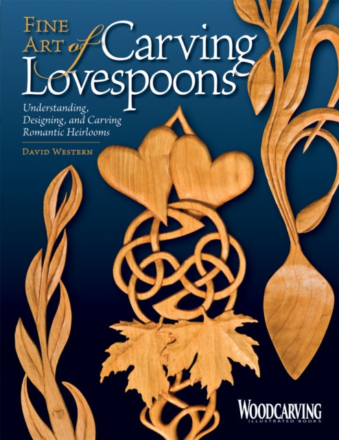 Fine Art of Carving Lovespoons: Understanding, Designing, and Carving Romantic Heirlooms