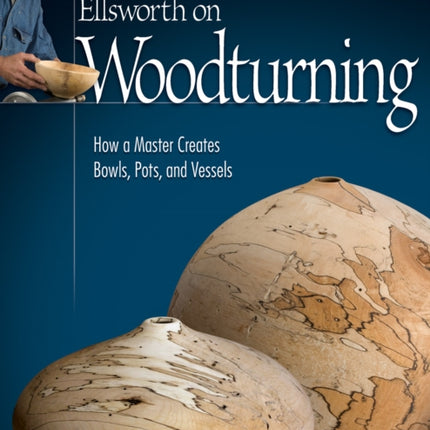 Ellsworth on Woodturning: How a Master Creates Bowls, Pots, and Vessels