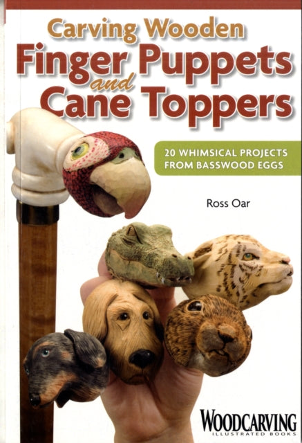 Carving Wooden Finger Puppets and Cane Toppers: 20 Whimsical Projects from Basswood Eggs