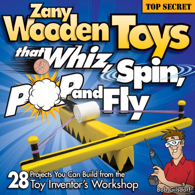 Zany Wooden Toys that Whiz, Spin, Pop, and Fly: 28 Projects You Can Build from the Toy Inventor's Workshop