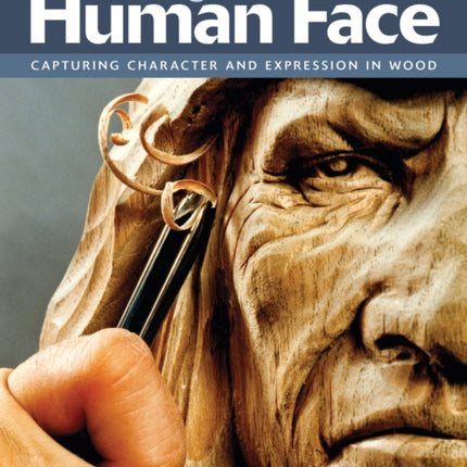 Carving the Human Face, Second Edition, Revised & Expanded: Capturing Character and Expression in Wood