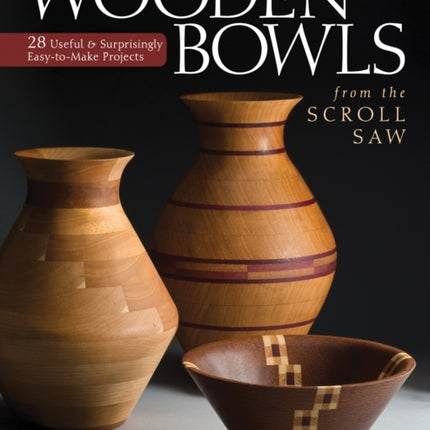 Wooden Bowls from the Scroll Saw: 28 Useful and Surprisingly Easy-to-Make Projects