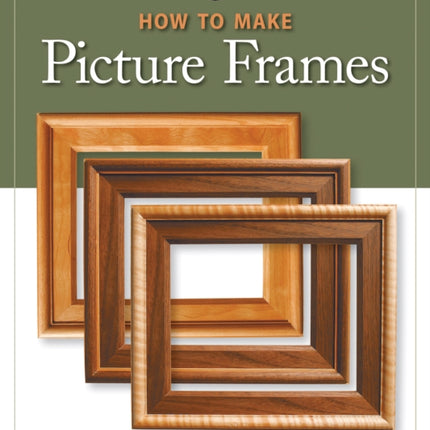 How to Make Picture Frames (Best of AW): 12 Simple to Stylish Projects from the Experts at American Woodworker (American Woodworker)