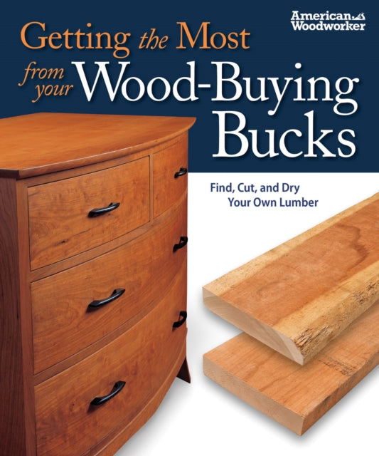 Getting the Most from your Wood-Buying Bucks: Find, Cut, and Dry Your Own Lumber (American Woodworker)