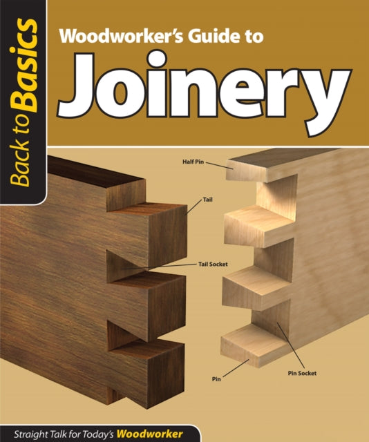 Woodworker's Guide to Joinery (Back to Basics): Straight Talk for Today's Woodworker