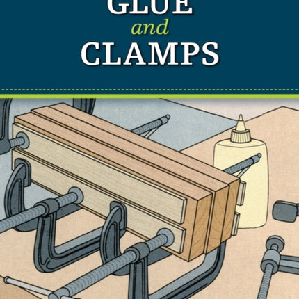 Glue and Clamps (Missing Shop Manual): The Tool Information You Need at Your Fingertips