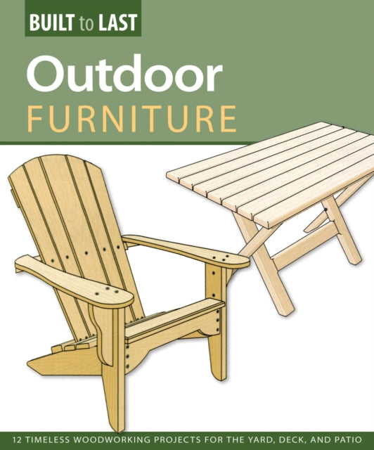 Outdoor Furniture (Built to Last): 14 Timeless Woodworking Projects for the Yard, Deck, and Patio