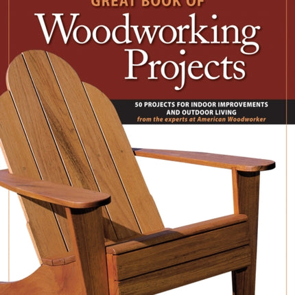 Great Book of Woodworking Projects: 50 Projects For Indoor Improvements And Outdoor Living from the Experts at American Woodworker