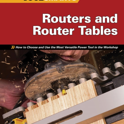 Routers and Router Tables (AW): How to Choose and Use the Most Versatile Power Tool in the Workshop