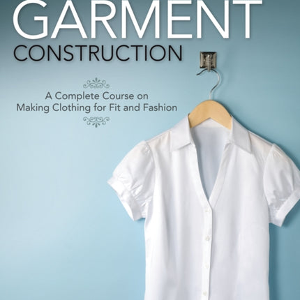 Illustrated Guide to Sewing: Garment Construction: A Complete Course on Making Clothing for Fit and Fashion